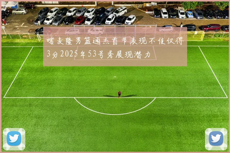 喀麦隆男篮通杰首节表现不佳仅得3分2025年53号秀展现潜力